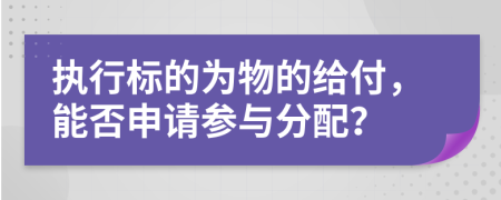 执行标的为物的给付，能否申请参与分配？