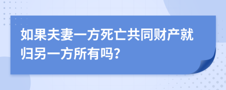 如果夫妻一方死亡共同财产就归另一方所有吗？