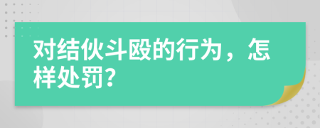 对结伙斗殴的行为，怎样处罚？