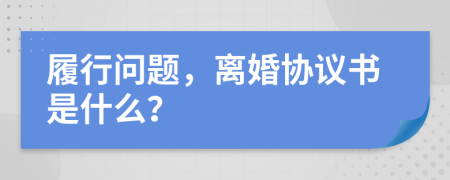 履行问题，离婚协议书是什么？