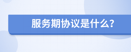 服务期协议是什么？