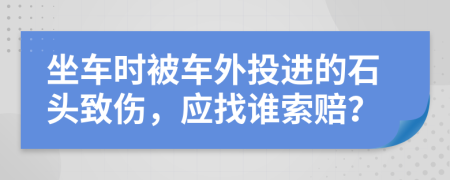 坐车时被车外投进的石头致伤，应找谁索赔？