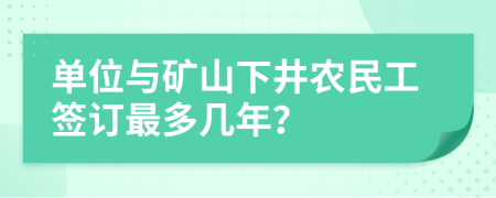 单位与矿山下井农民工签订最多几年？