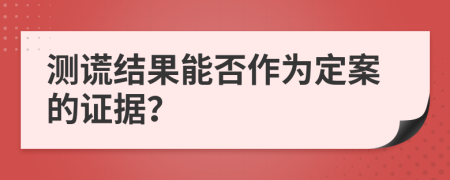 测谎结果能否作为定案的证据？