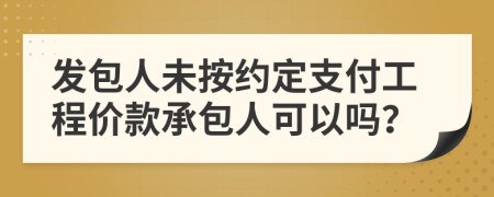 发包人未按约定支付工程价款承包人可以吗？