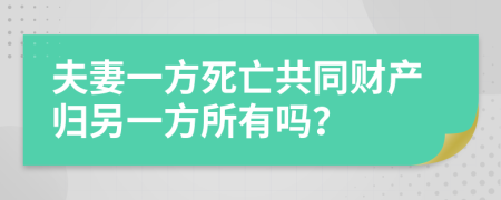 夫妻一方死亡共同财产归另一方所有吗？