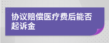 协议赔偿医疗费后能否起诉金