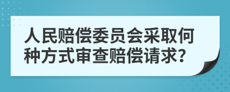 人民赔偿委员会采取何种方式审查赔偿请求？