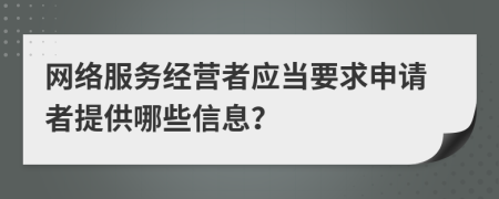 网络服务经营者应当要求申请者提供哪些信息？