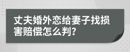 丈夫婚外恋给妻子找损害赔偿怎么判？