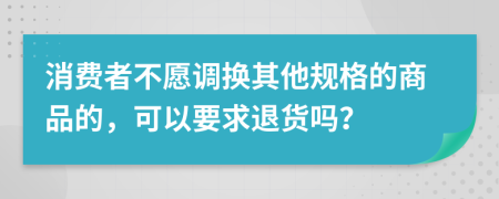消费者不愿调换其他规格的商品的，可以要求退货吗？