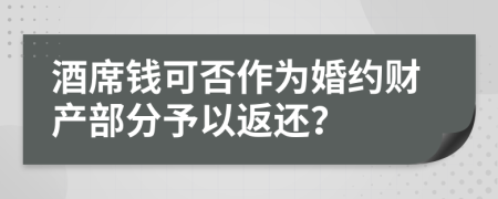 酒席钱可否作为婚约财产部分予以返还？