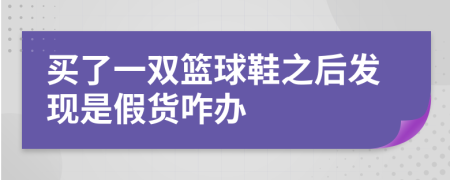 买了一双篮球鞋之后发现是假货咋办
