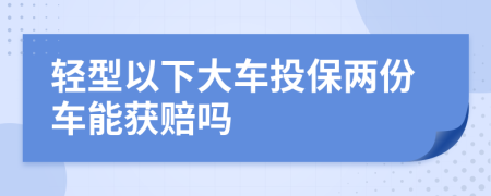 轻型以下大车投保两份车能获赔吗