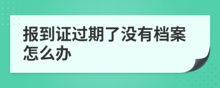 报到证过期了没有档案怎么办