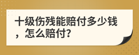 十级伤残能赔付多少钱，怎么赔付？