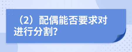 （2）配偶能否要求对进行分割？