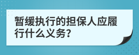 暂缓执行的担保人应履行什么义务？