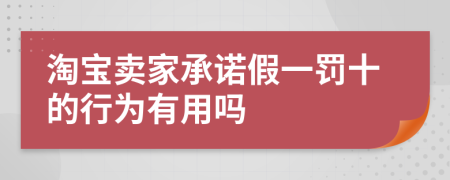 淘宝卖家承诺假一罚十的行为有用吗