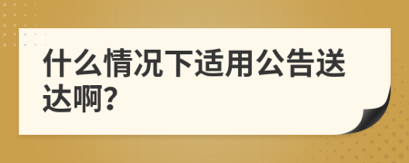 什么情况下适用公告送达啊？
