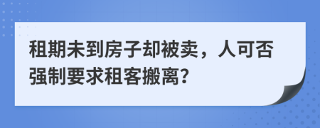 租期未到房子却被卖，人可否强制要求租客搬离？