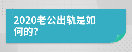 2020老公出轨是如何的？