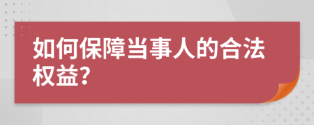 如何保障当事人的合法权益？