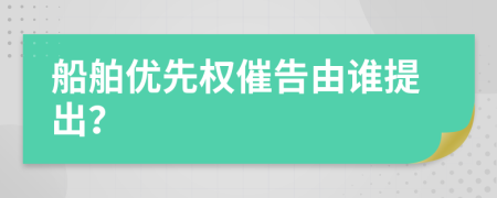 船舶优先权催告由谁提出？