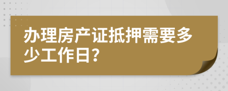 办理房产证抵押需要多少工作日？