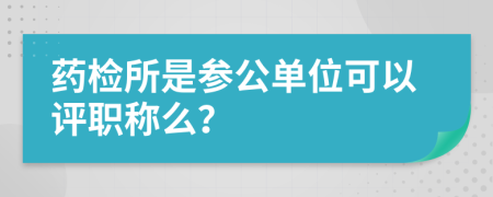 药检所是参公单位可以评职称么？