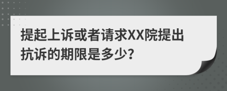 提起上诉或者请求XX院提出抗诉的期限是多少？