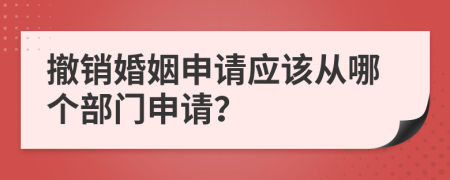 撤销婚姻申请应该从哪个部门申请？