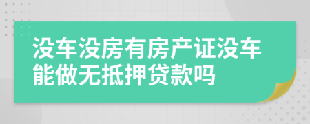 没车没房有房产证没车能做无抵押贷款吗