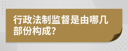 行政法制监督是由哪几部份构成？