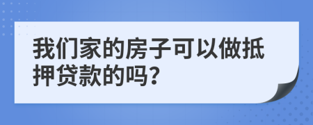 我们家的房子可以做抵押贷款的吗？