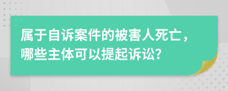 属于自诉案件的被害人死亡，哪些主体可以提起诉讼？