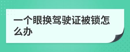 一个眼换驾驶证被锁怎么办