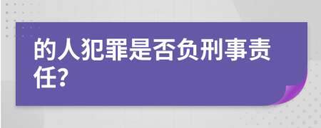 的人犯罪是否负刑事责任？