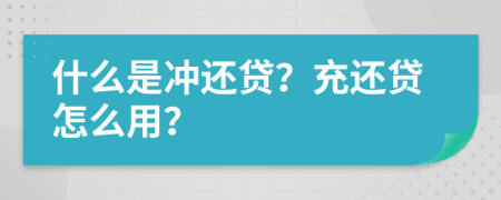 什么是冲还贷？充还贷怎么用？