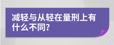 减轻与从轻在量刑上有什么不同？