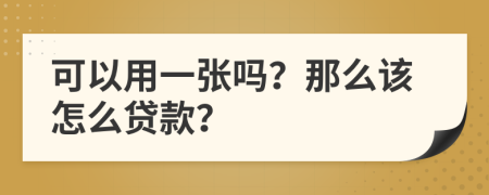 可以用一张吗？那么该怎么贷款？