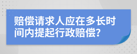 赔偿请求人应在多长时间内提起行政赔偿？