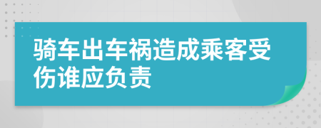 骑车出车祸造成乘客受伤谁应负责