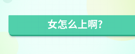 女怎么上啊?
