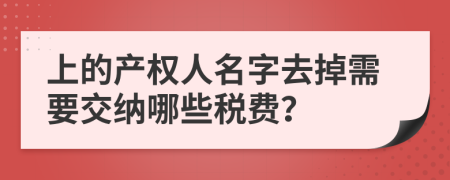 上的产权人名字去掉需要交纳哪些税费？