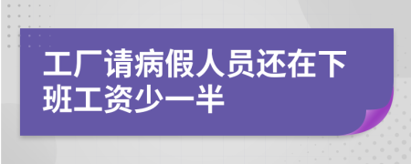 工厂请病假人员还在下班工资少一半