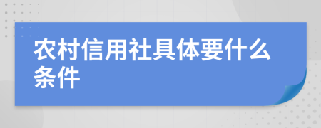 农村信用社具体要什么条件