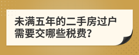 未满五年的二手房过户需要交哪些税费？
