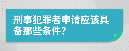 刑事犯罪者申请应该具备那些条件？