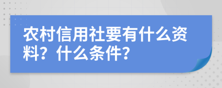 农村信用社要有什么资料？什么条件？